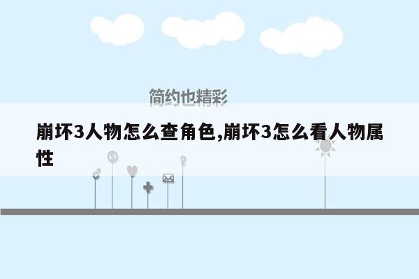 崩坏3人物怎么查角色,崩坏3怎么看人物属性