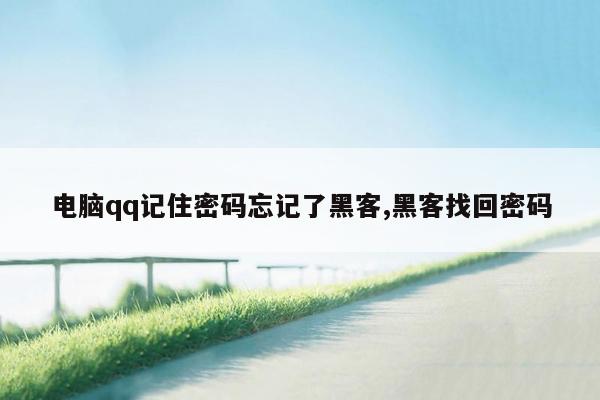 电脑qq记住密码忘记了黑客,黑客找回密码