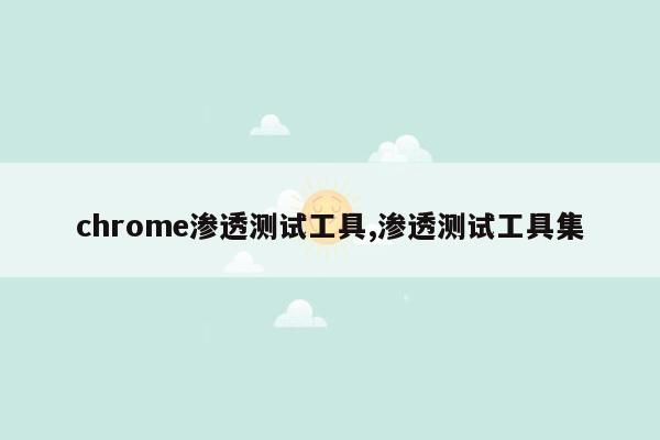 chrome渗透测试工具,渗透测试工具集