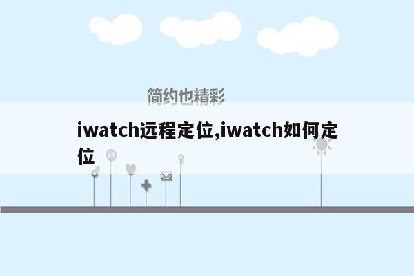 iwatch远程定位,iwatch如何定位