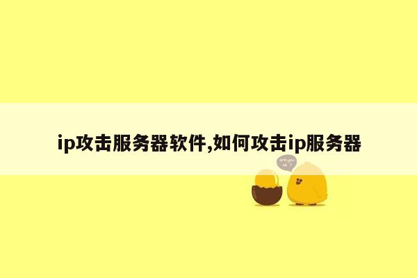 ip攻击服务器软件,如何攻击ip服务器