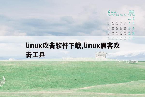 linux攻击软件下载,linux黑客攻击工具