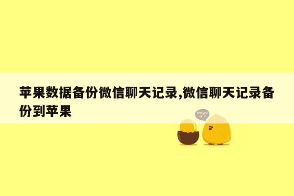 苹果数据备份微信聊天记录,微信聊天记录备份到苹果