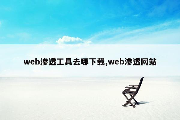 web渗透工具去哪下载,web渗透网站