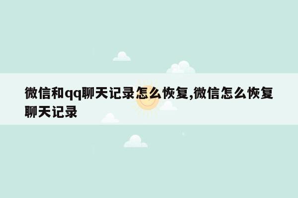 微信和qq聊天记录怎么恢复,微信怎么恢复聊天记录