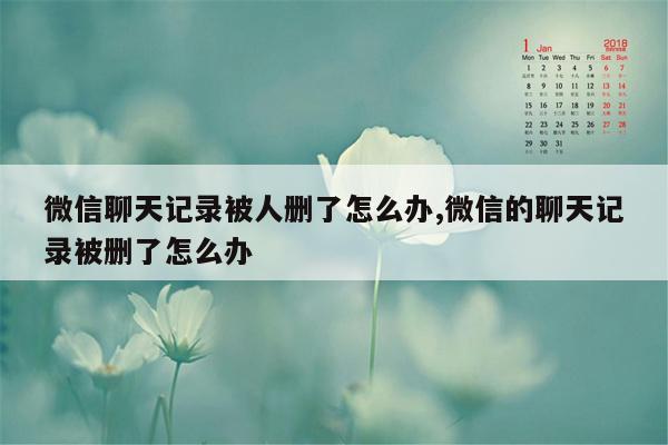 微信聊天记录被人删了怎么办,微信的聊天记录被删了怎么办