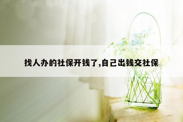 找人办的社保开钱了,自己出钱交社保