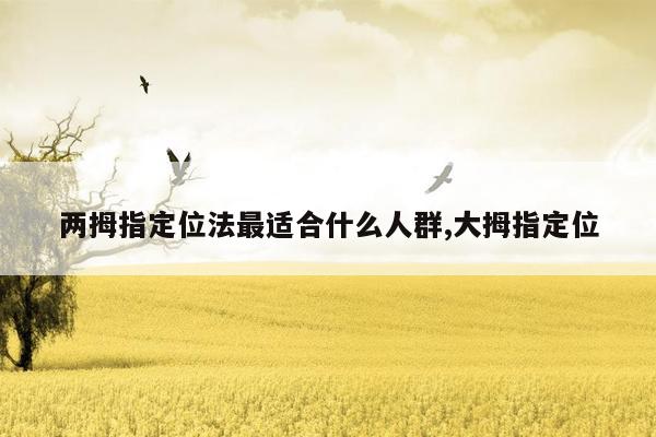 两拇指定位法最适合什么人群,大拇指定位