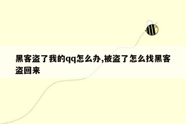 黑客盗了我的qq怎么办,被盗了怎么找黑客盗回来