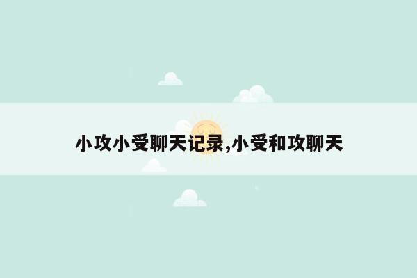小攻小受聊天记录,小受和攻聊天