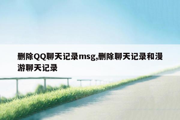 删除QQ聊天记录msg,删除聊天记录和漫游聊天记录