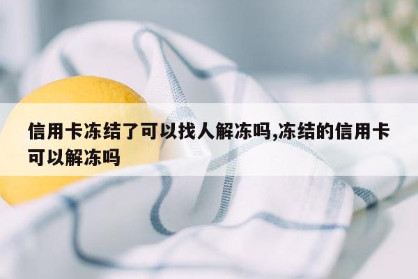 信用卡冻结了可以找人解冻吗,冻结的信用卡可以解冻吗