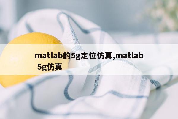 matlab的5g定位仿真,matlab 5g仿真