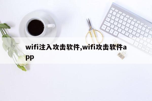 wifi注入攻击软件,wifi攻击软件app