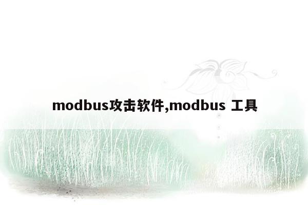 modbus攻击软件,modbus 工具
