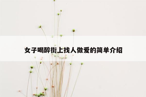 女子喝醉街上找人做爱的简单介绍
