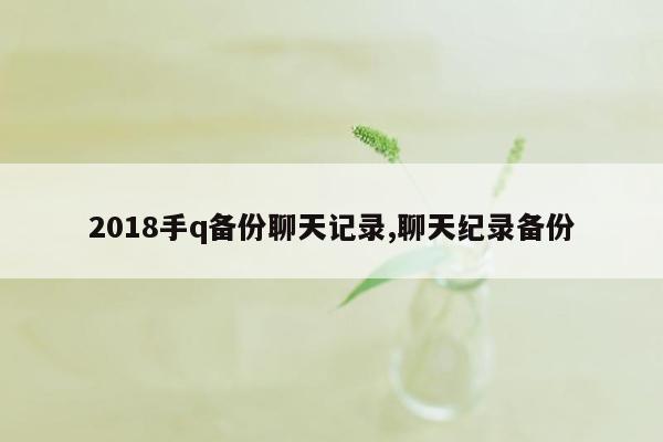 2018手q备份聊天记录,聊天纪录备份