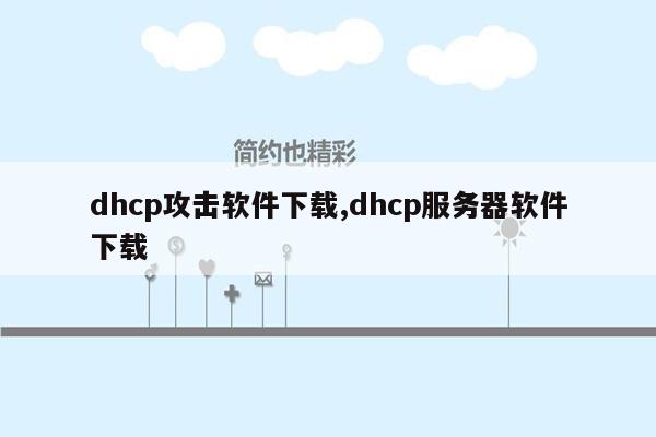 dhcp攻击软件下载,dhcp服务器软件下载