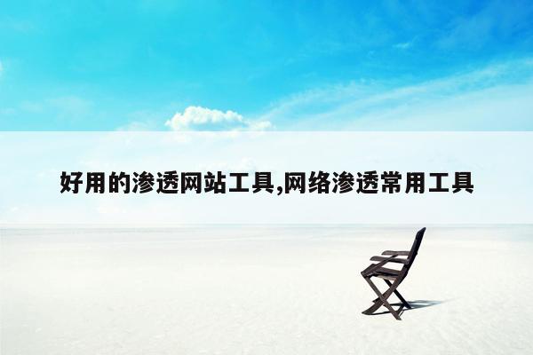 好用的渗透网站工具,网络渗透常用工具