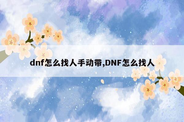 dnf怎么找人手动带,DNF怎么找人