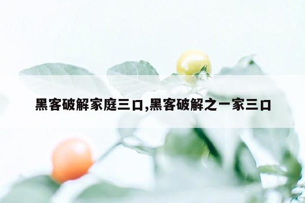 黑客破解家庭三口,黑客破解之一家三口