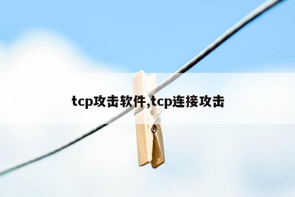 tcp攻击软件,tcp连接攻击