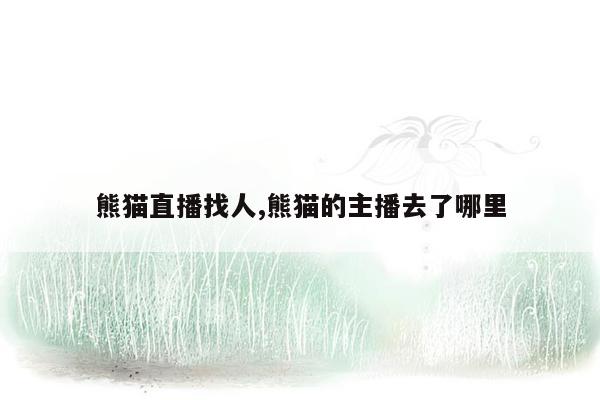 熊猫直播找人,熊猫的主播去了哪里
