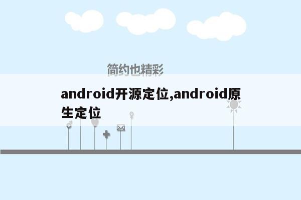 android开源定位,android原生定位