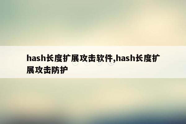 hash长度扩展攻击软件,hash长度扩展攻击防护