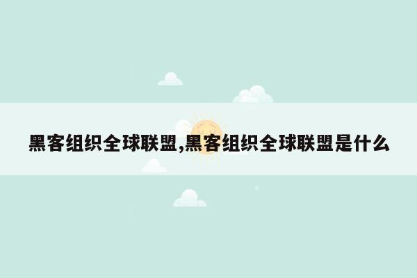 黑客组织全球联盟,黑客组织全球联盟是什么