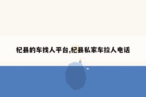 杞县的车找人平台,杞县私家车拉人电话