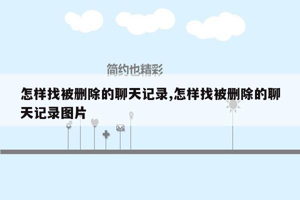 怎样找被删除的聊天记录,怎样找被删除的聊天记录图片