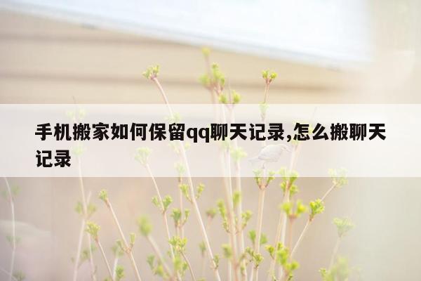 手机搬家如何保留qq聊天记录,怎么搬聊天记录