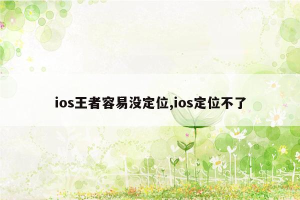 ios王者容易没定位,ios定位不了