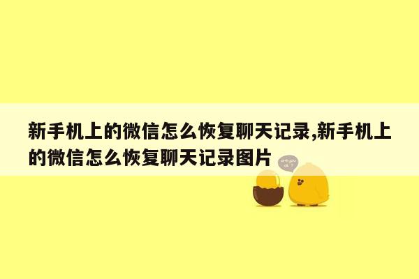 新手机上的微信怎么恢复聊天记录,新手机上的微信怎么恢复聊天记录图片