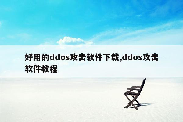 好用的ddos攻击软件下载,ddos攻击软件教程