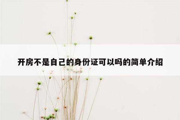 开房不是自己的身份证可以吗的简单介绍