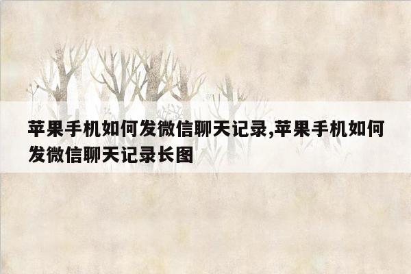 苹果手机如何发微信聊天记录,苹果手机如何发微信聊天记录长图