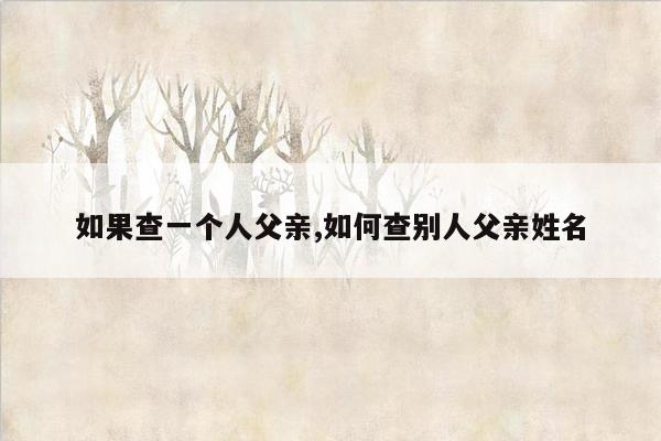 如果查一个人父亲,如何查别人父亲姓名