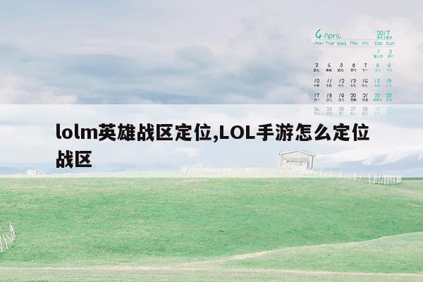 lolm英雄战区定位,LOL手游怎么定位战区