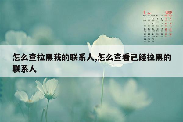 怎么查拉黑我的联系人,怎么查看已经拉黑的联系人
