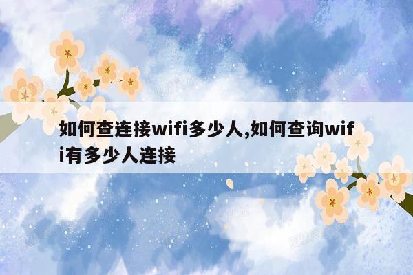 如何查连接wifi多少人,如何查询wifi有多少人连接
