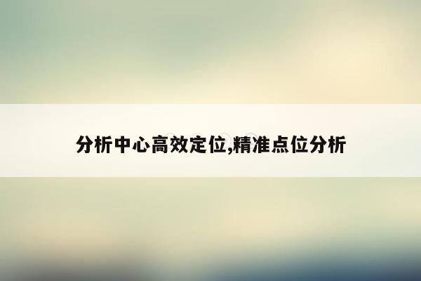分析中心高效定位,精准点位分析