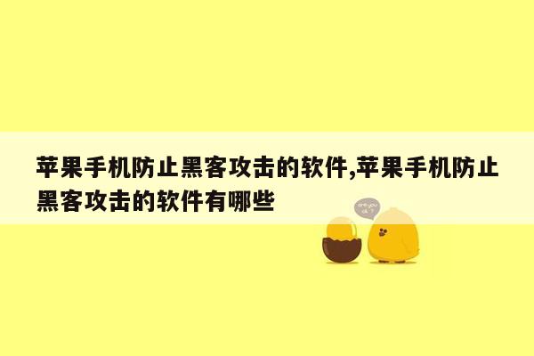 苹果手机防止黑客攻击的软件,苹果手机防止黑客攻击的软件有哪些