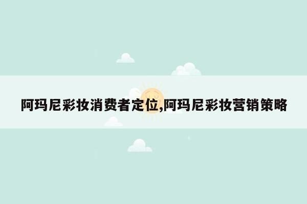 阿玛尼彩妆消费者定位,阿玛尼彩妆营销策略