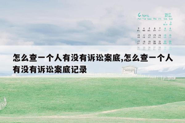 怎么查一个人有没有诉讼案底,怎么查一个人有没有诉讼案底记录