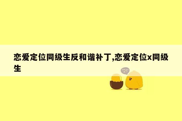 恋爱定位同级生反和谐补丁,恋爱定位x同级生