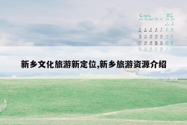 新乡文化旅游新定位,新乡旅游资源介绍