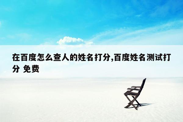 在百度怎么查人的姓名打分,百度姓名测试打分 免费