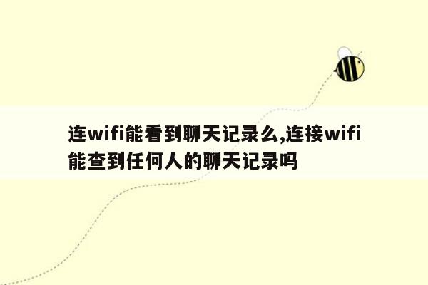连wifi能看到聊天记录么,连接wifi能查到任何人的聊天记录吗